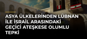 Asya ülkelerinden Lübnan ile İsrail arasındaki geçici ateşkese olumlu tepki