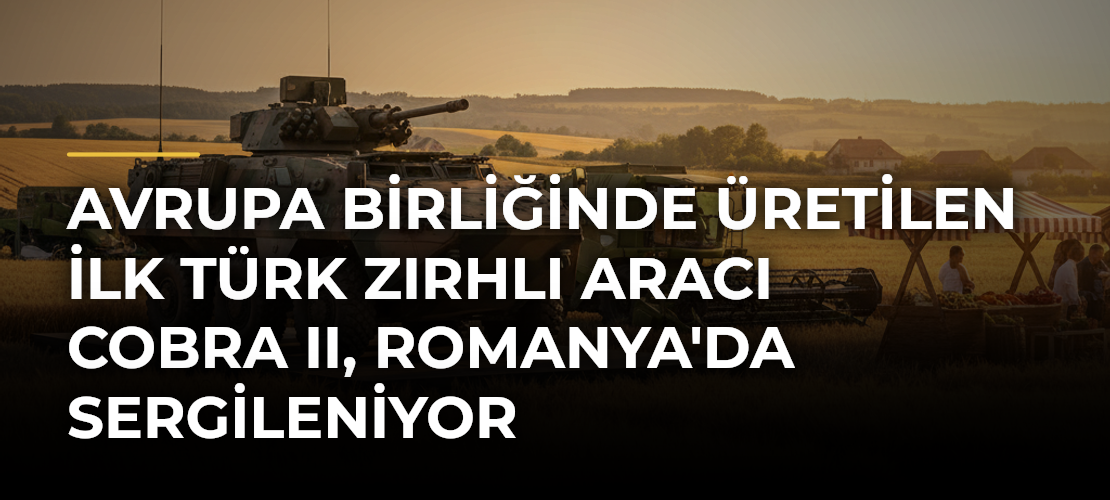 Avrupa Birliğinde Üretilen İlk Türk Zırhlı Aracı COBRA II, Romanya'da Sergileniyor