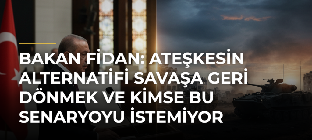 Bakan Fidan: Ateşkesin alternatifi savaşa geri dönmek ve kimse bu senaryoyu istemiyor