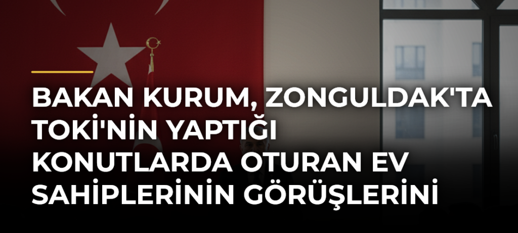 Bakan Kurum, Zonguldak’ta TOKİ’nin Yaptığı Konutlarda Oturan Ev Sahiplerinin Görüşlerini Paylaştı