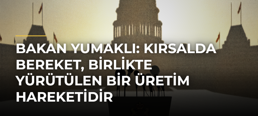 Bakan Yumaklı: Kırsalda Bereket, Birlikte Yürütülen Bir Üretim Hareketidir