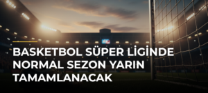 Basketbol Süper Liginde Normal Sezon Yarın Tamamlanacak