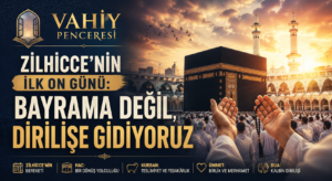 Vahiy Penceresi Zilhicce’nin İlk On Günü: Bayrama Değil, Dirilişe Gidiyoruz