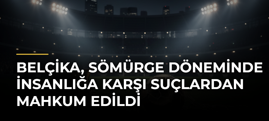 Belçika, sömürge döneminde insanlığa karşı suçlardan mahkum edildi