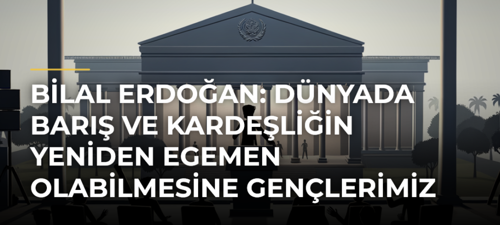 Bilal Erdoğan: Dünyada barış ve kardeşliğin yeniden egemen olabilmesine gençlerimiz önayak olacak