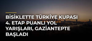 Bisiklette Türkiye Kupası 4. Etap Puanlı Yol Yarışları, Gaziantepte başladı