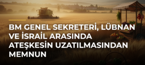 BM Genel Sekreteri, Lübnan ve İsrail arasında ateşkesin uzatılmasından memnun