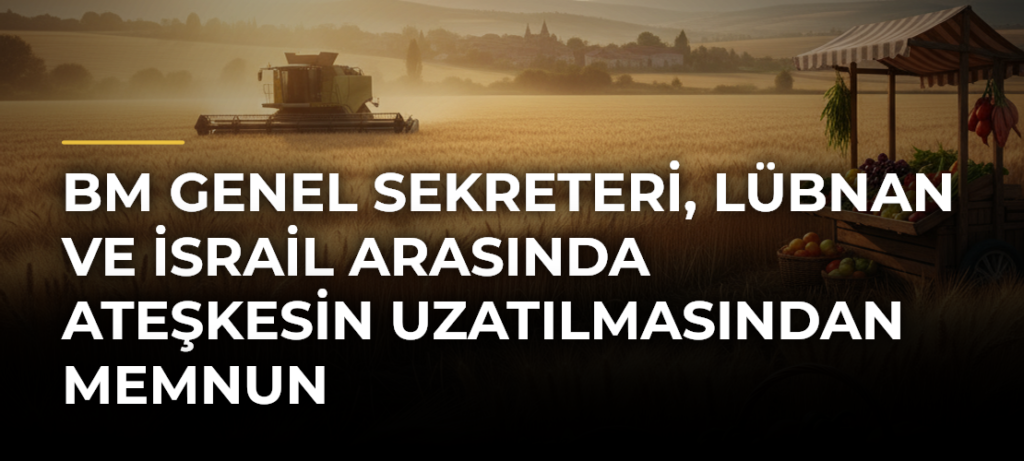 BM Genel Sekreteri, Lübnan ve İsrail arasında ateşkesin uzatılmasından memnun