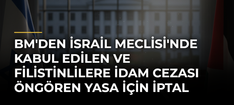 BM’den İsrail Meclisi’nde kabul edilen ve Filistinlilere idam cezası öngören yasa için iptal çağrısı