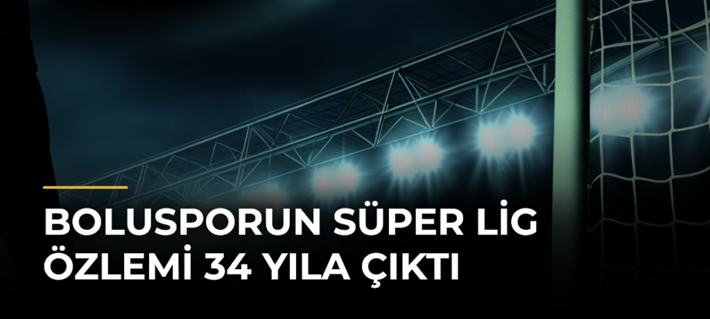 Bolusporun Süper Lig özlemi 34 yıla çıktı