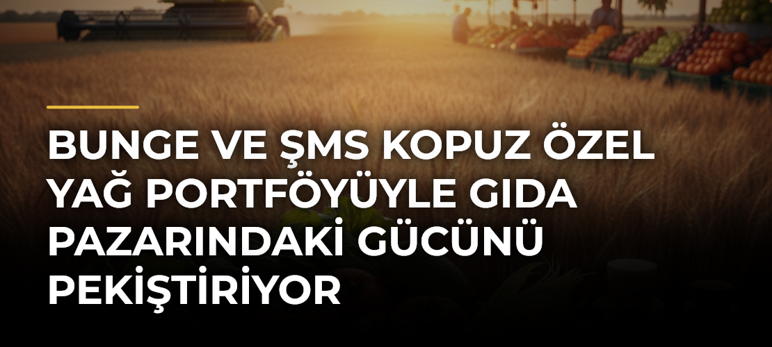 Bunge ve ŞMS Kopuz Özel Yağ Portföyüyle Gıda Pazarındaki Gücünü Pekiştiriyor