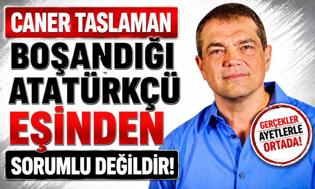 CANER TASLAMAN BOŞADĞI ATATÜRKÇÜ EŞİNDEN SORUMLU DEĞİLDİR