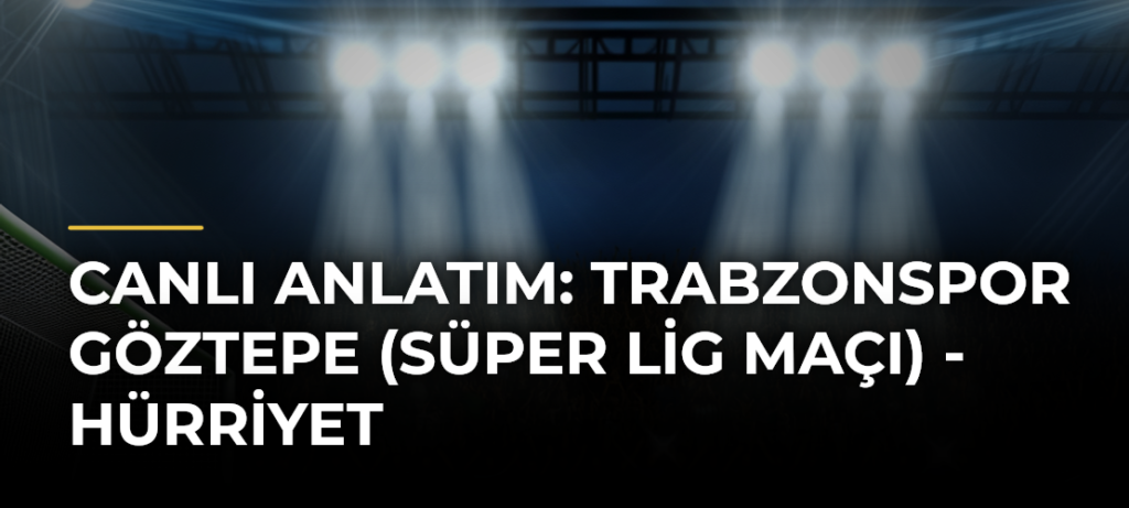 Canlı Anlatım: Trabzonspor Göztepe (Süper Lig maçı) – Hürriyet