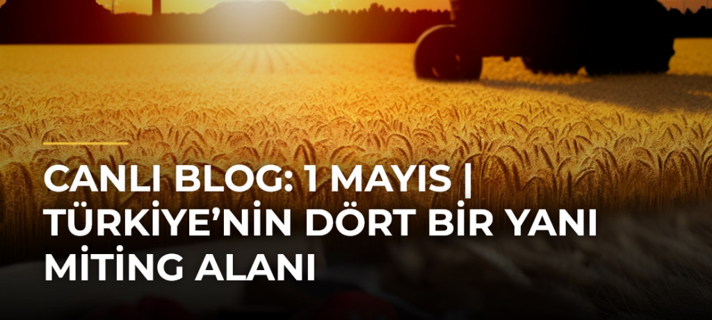 CANLI BLOG: 1 Mayıs | Türkiye’nin Dört Bir Yanı Miting Alanı