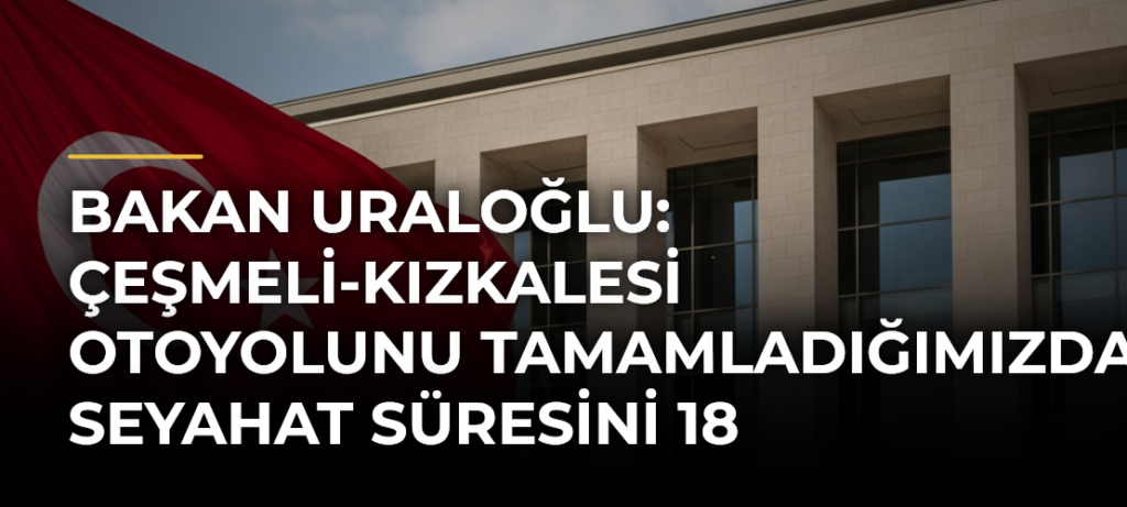 Bakan Uraloğlu: Çeşmeli-Kızkalesi Otoyolunu tamamladığımızda seyahat süresini 18 dakikaya düşüreceğiz