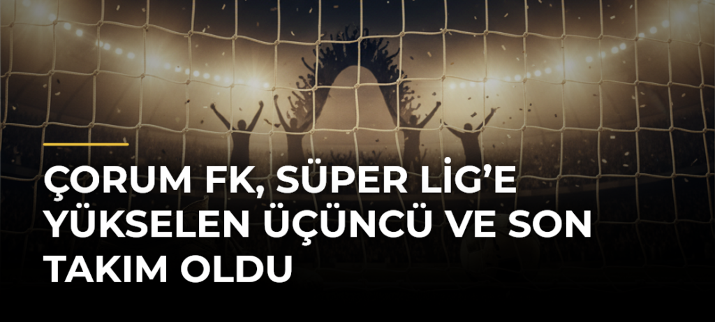 Çorum FK, Süper Lig’e Yükselen Üçüncü ve Son Takım Oldu