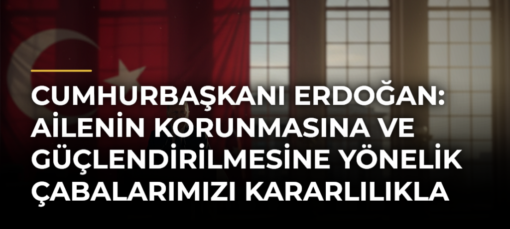 Cumhurbaşkanı Erdoğan: Ailenin korunmasına ve güçlendirilmesine yönelik çabalarımızı kararlılıkla sürdüreceğiz