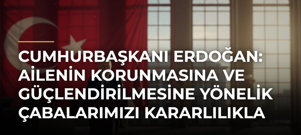 Cumhurbaşkanı Erdoğan: Ailenin korunmasına ve güçlendirilmesine yönelik çabalarımızı kararlılıkla sürdüreceğiz