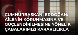 Cumhurbaşkanı Erdoğan: Ailenin korunmasına ve güçlendirilmesine yönelik çabalarımızı kararlılıkla sürdüreceğiz