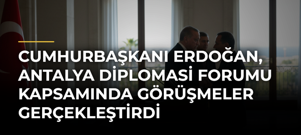 Cumhurbaşkanı Erdoğan, Antalya Diplomasi Forumu Kapsamında Görüşmeler Gerçekleştirdi