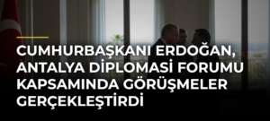 Cumhurbaşkanı Erdoğan, Antalya Diplomasi Forumu Kapsamında Görüşmeler Gerçekleştirdi