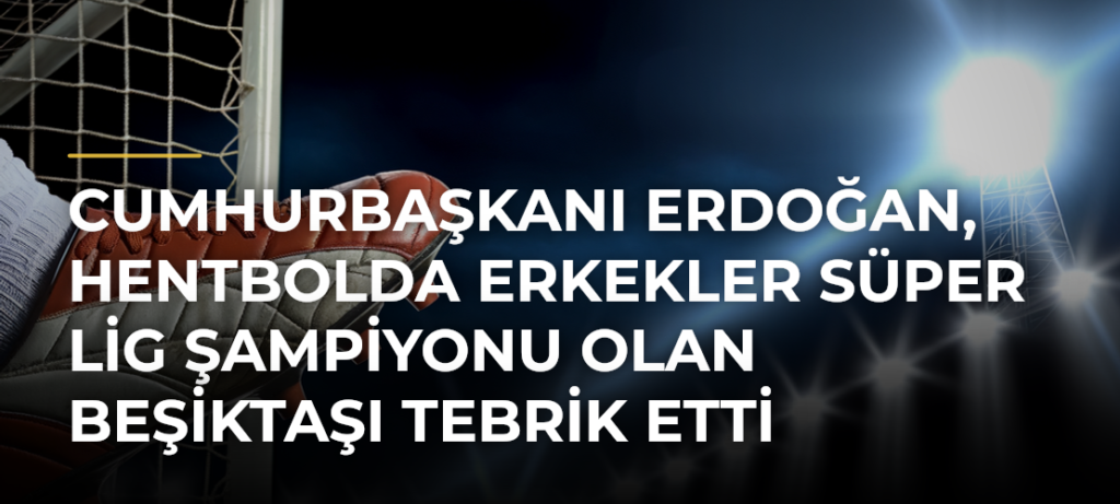 Cumhurbaşkanı Erdoğan, hentbolda Erkekler Süper Lig Şampiyonu olan Beşiktaşı tebrik etti