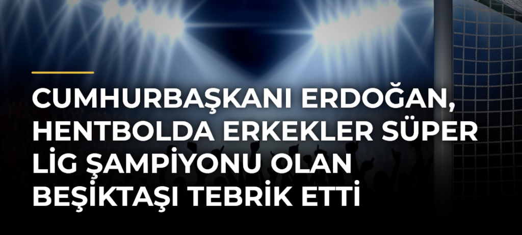 Cumhurbaşkanı Erdoğan, Hentbolda Erkekler Süper Lig Şampiyonu Olan Beşiktaşı Tebrik Etti