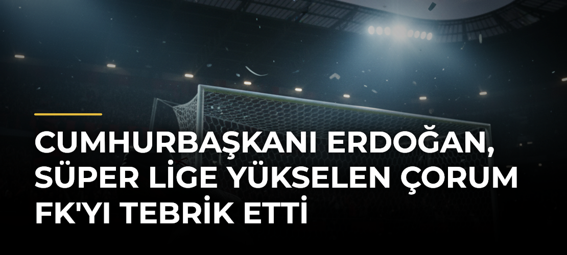 Cumhurbaşkanı Erdoğan, Süper Lige Yükselen Çorum FK'yı Tebrik Etti