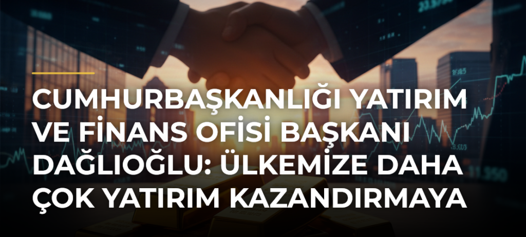 Cumhurbaşkanlığı Yatırım ve Finans Ofisi Başkanı Dağlıoğlu: Ülkemize daha çok yatırım kazandırmaya çalışacağız