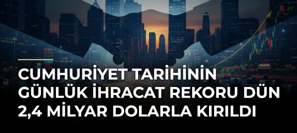 Cumhuriyet tarihinin günlük ihracat rekoru dün 2,4 milyar dolarla kırıldı