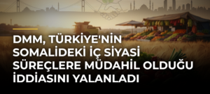 DMM, Türkiye’nin Somalideki İç Siyasi Süreçlere Müdahil Olduğu İddiasını Yalanladı