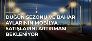 Düğün Sezonu ve Bahar Aylarının Mobilya Satışlarını Artırması Bekleniyor