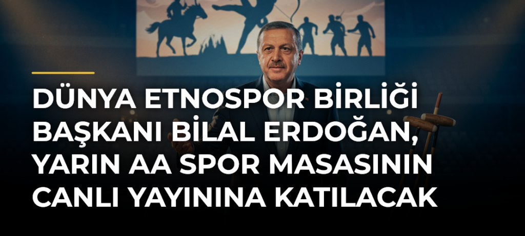 Dünya Etnospor Birliği Başkanı Bilal Erdoğan, yarın AA Spor Masasının canlı yayınına katılacak