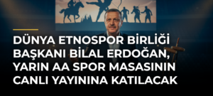 Dünya Etnospor Birliği Başkanı Bilal Erdoğan, yarın AA Spor Masasının canlı yayınına katılacak