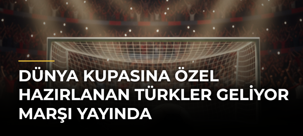 Dünya Kupasına Özel Hazırlanan Türkler Geliyor Marşı Yayında