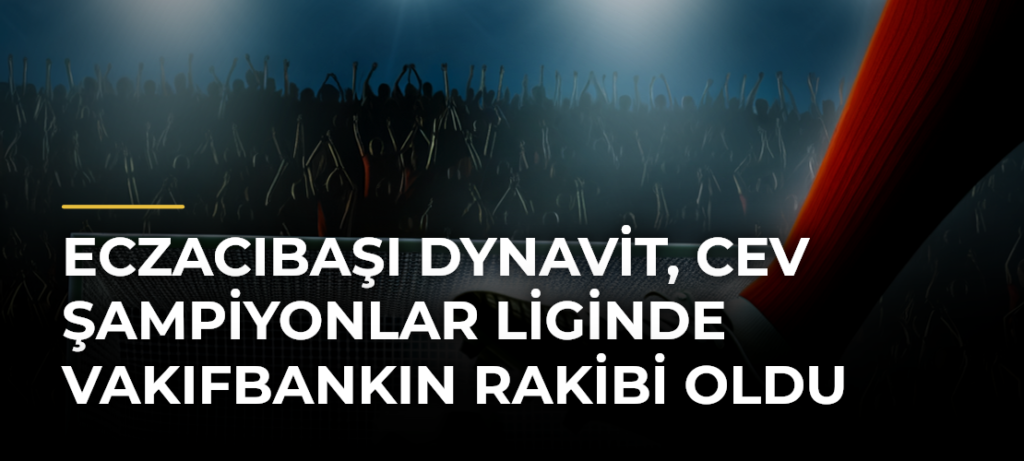 Eczacıbaşı Dynavit, CEV Şampiyonlar Liginde VakıfBankın rakibi oldu