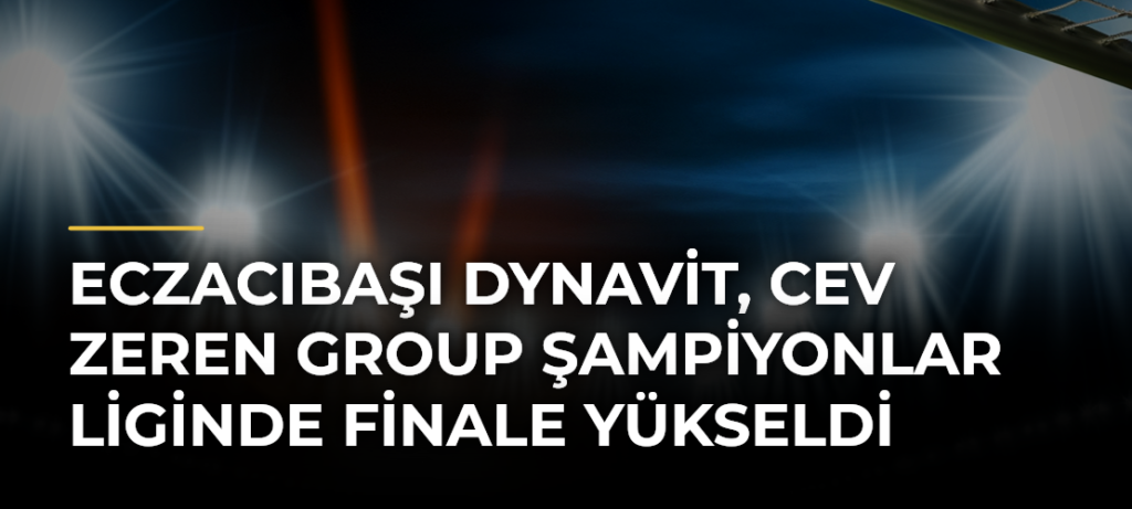 Eczacıbaşı Dynavit, CEV Zeren Group Şampiyonlar Liginde Finale Yükseldi