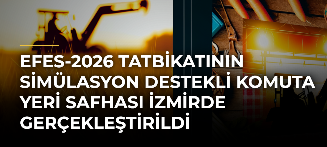 EFES-2026 Tatbikatının Simülasyon Destekli Komuta Yeri Safhası İzmirde gerçekleştirildi