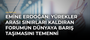 Emine Erdoğan: Yürekler Arası Sınırları Kaldıran Forumun Dünyaya Barış Taşımasını Temenni Ediyorum
