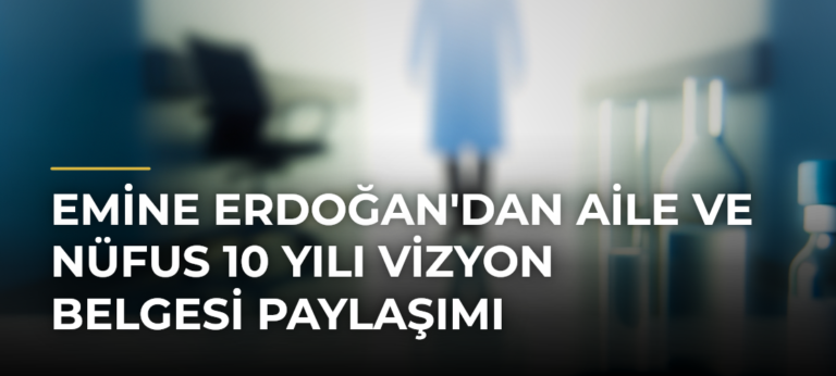 Emine Erdoğan’dan Aile ve Nüfus 10 Yılı Vizyon Belgesi Paylaşımı