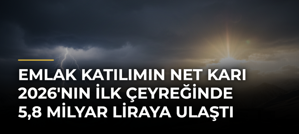 Emlak Katılımın net karı 2026’nın ilk çeyreğinde 5,8 milyar liraya ulaştı