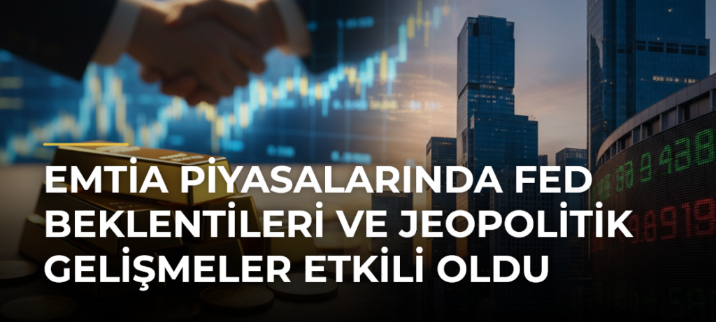 Emtia piyasalarında Fed beklentileri ve jeopolitik gelişmeler etkili oldu