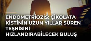Endometriozis: Çikolata Kistinin Uzun Yıllar Süren Teşhisini Hızlandırabilecek Buluş