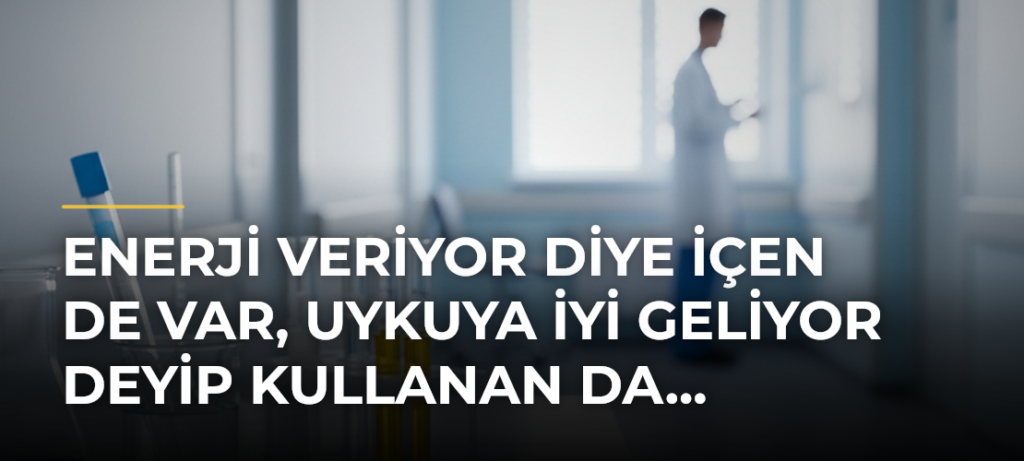 Enerji Veriyor Diye İçen de Var, Uykuya İyi Geliyor Deyip Kullanan da…
