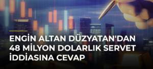 Engin Altan Düzyatan’dan 48 Milyon Dolarlık Servet İddiasına Cevap