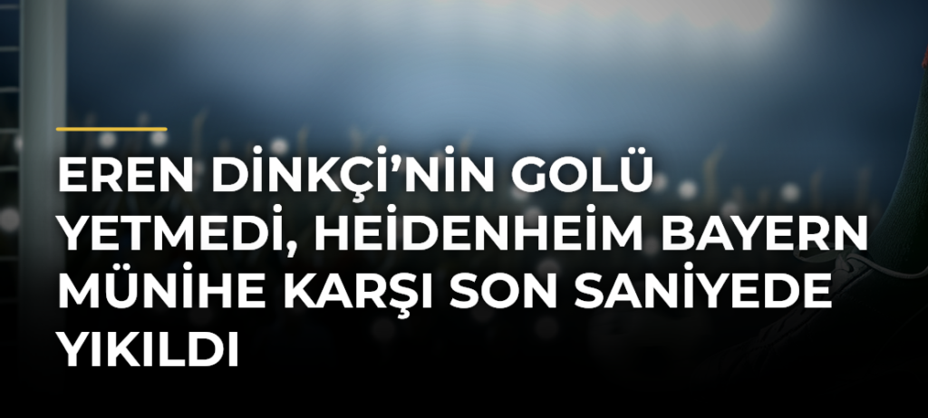 Eren Dinkçi’nin golü yetmedi, Heidenheim Bayern Münihe karşı son saniyede yıkıldı