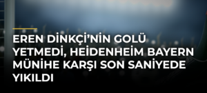 Eren Dinkçi’nin golü yetmedi, Heidenheim Bayern Münihe karşı son saniyede yıkıldı