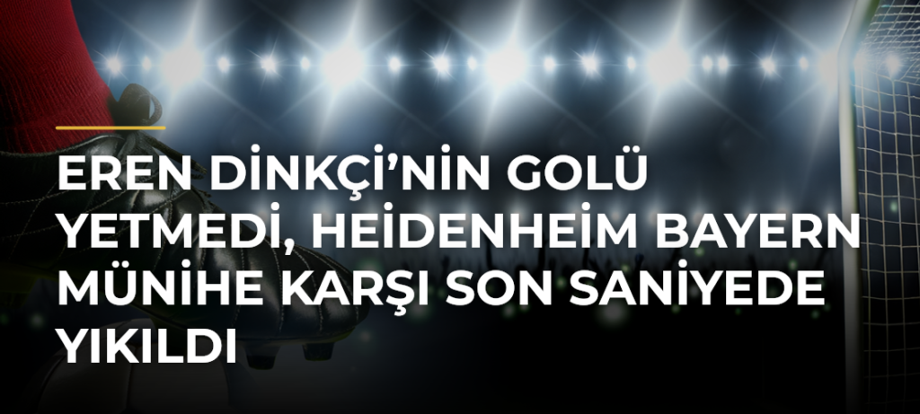 Eren Dinkçi’nin golü yetmedi, Heidenheim Bayern Münihe karşı son saniyede yıkıldı