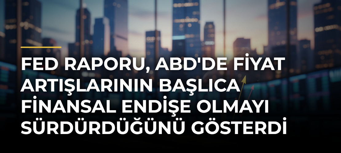 Fed raporu, ABD'de fiyat artışlarının başlıca finansal endişe olmayı sürdürdüğünü gösterdi