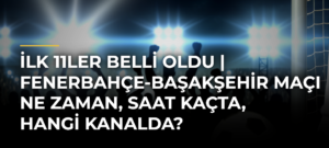 İLK 11LER BELLİ OLDU | Fenerbahçe-Başakşehir maçı ne zaman, saat kaçta, hangi kanalda?